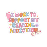 I Work to Support my Reading Addiction Bookish Kiss-Cut Sticker