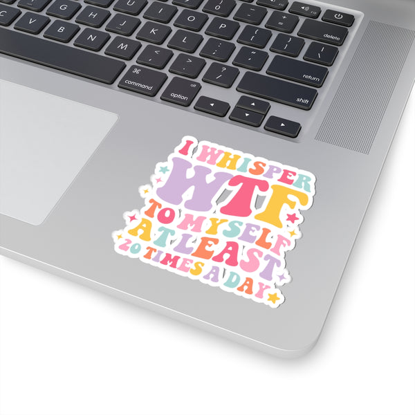 Whimsical "I Whisper WTF to Myself at Least 10 Times a Day" Kiss-Cut Sticker